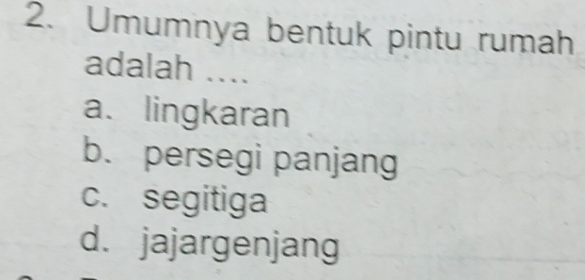 Umumnya bentuk pintu rumah
adalah ....
a. lingkaran
b. persegi panjang
c. segitiga
d. jajargenjang