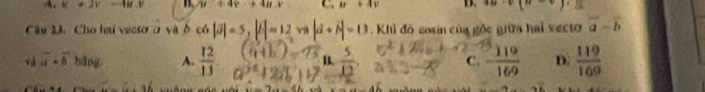 A. u+2v=4uv y+4y+4Hy C. u+4v B. 4u· v(u-v)
Câu 13. Cho hai vectơ ở và b cot |vector J|=5,|vector b|=12,va|d+vector b|=1=13 Khi đô cosin của gỏc giữa hai vecto overline a-overline b
và vector a+vector b bāng A.  12/13  B.  5/12  C. D.  119/169 