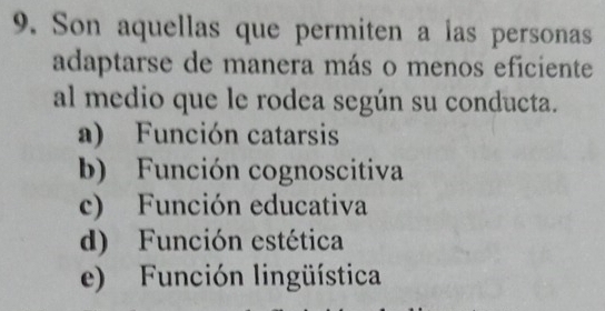 Son aquellas que permiten a las personas
adaptarse de manera más o menos eficiente
al medio que le rodea según su conducta.
a) Función catarsis
b) Función cognoscitiva
c) Función educativa
d) Función estética
e) Función lingüística