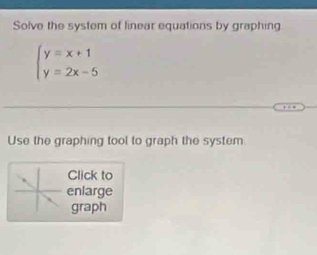 Solve the system of linear equations by graphing.
beginarrayl y=x+1 y=2x-5endarray.
Use the graphing tool to graph the system 
Click to 
enlarge 
graph