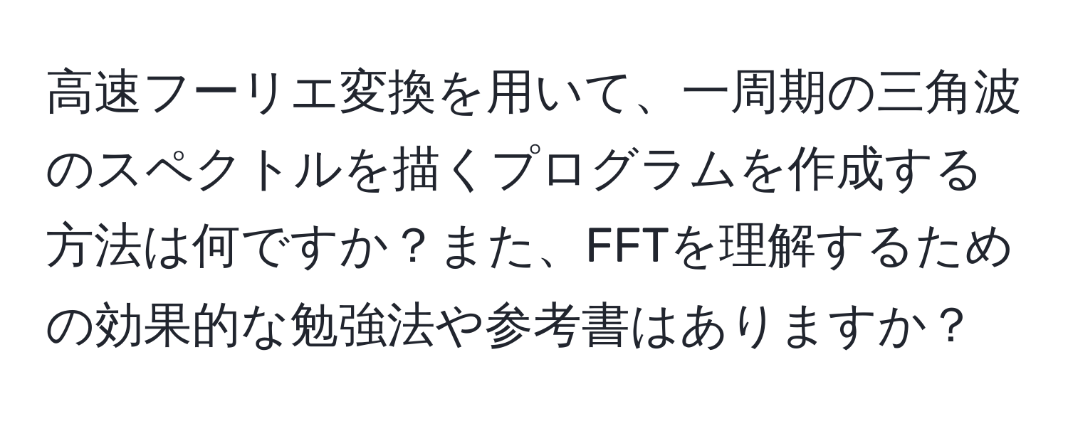 高速フーリエ変換を用いて、一周期の三角波のスペクトルを描くプログラムを作成する方法は何ですか？また、FFTを理解するための効果的な勉強法や参考書はありますか？