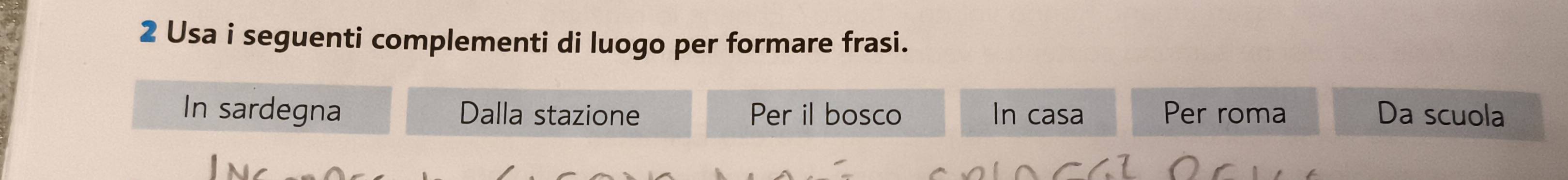 Usa i seguenti complementi di luogo per formare frasi.
In sardegna Dalla stazione Per il bosco In casa Per roma Da scuola