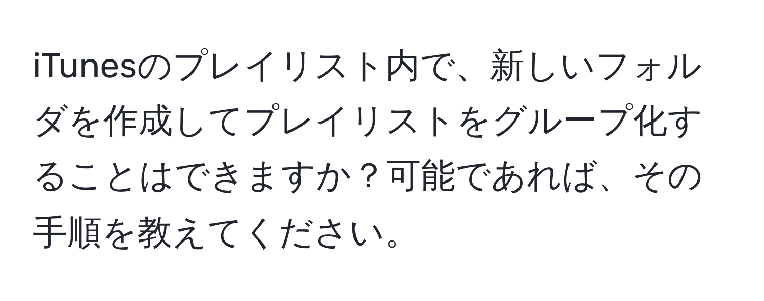 iTunesのプレイリスト内で、新しいフォルダを作成してプレイリストをグループ化することはできますか？可能であれば、その手順を教えてください。