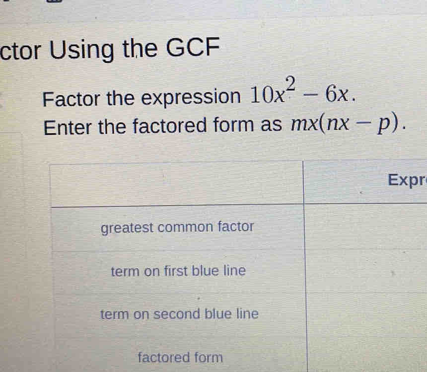 ctor Using the GCF 
Factor the expression 10x^2-6x. 
Enter the factored form as mx(nx-p). 
r