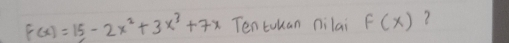 F(x)=15-2x^2+3x^3+7x Ten tokan nilai F(x) ?