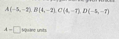 A(-5,-2), B(4,-2), C(4,-7), D(-5,-7)
A=□ square units