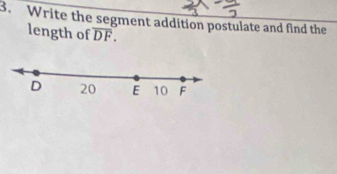 Write the segment addition postulate and find the 
length of overline DF.
D 20 E 10 F