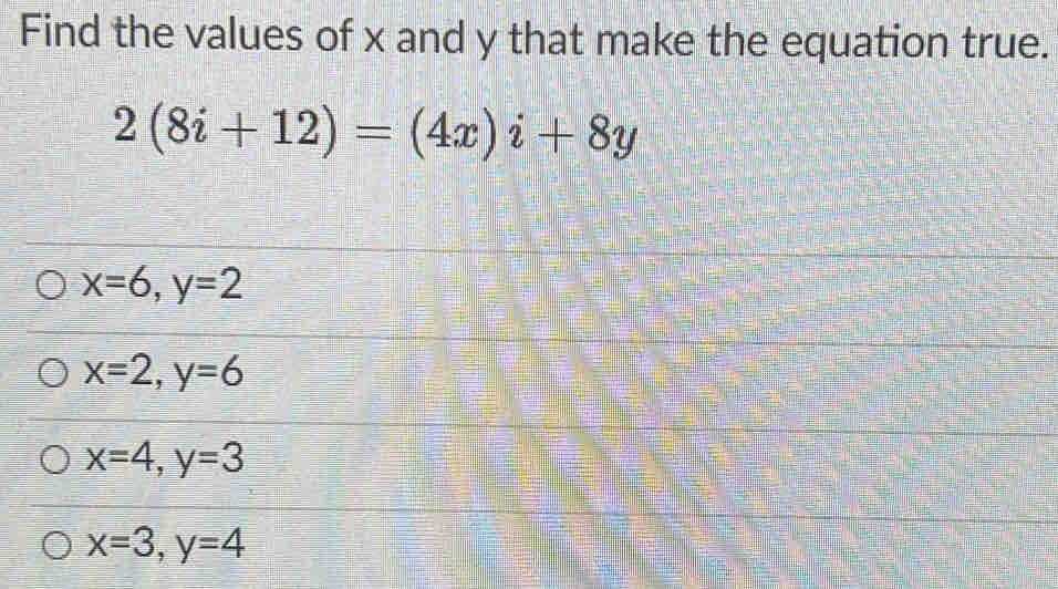 Find the values of x and y that make the equation true.
2(8i+12)=(4x)i+8y
x=6, y=2
x=2, y=6
x=4, y=3
x=3, y=4