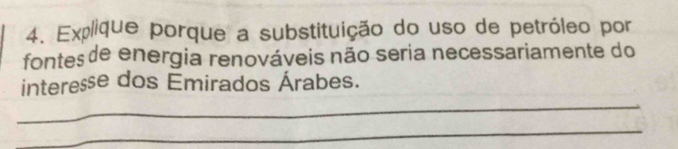 Explique porque a substituição do uso de petróleo por 
fontes de energia renováveis não seria necessariamente do 
_ 
interesse dos Emirados Árabes. 
_