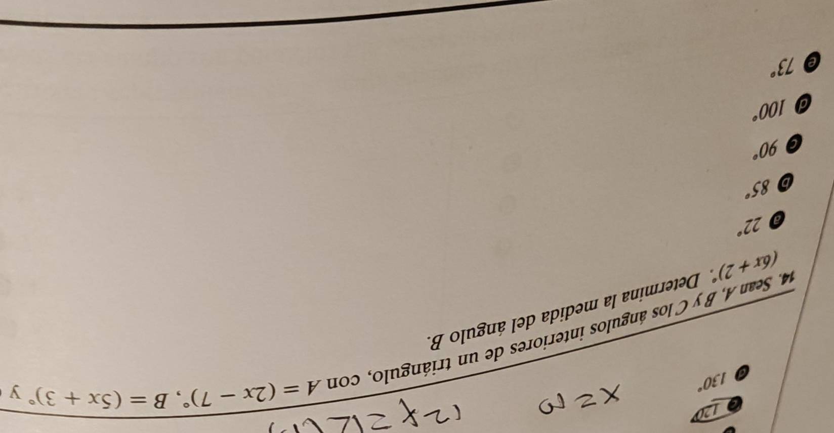 120
a 130°
A=(2x-7)^circ , B=(5x+3)^circ y
14. Sean A, B y C los ángulos interiores de un triángulo, con
(6x+2)^circ . Determina la medida del ángulo B.
a 22°
b 85°
90°
d 100°
e 73°