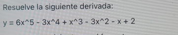 Resuelve la siguiente derivada:
y=6x^(wedge)5-3x^(wedge)4+x^(wedge)3-3x^(wedge)2-x+2