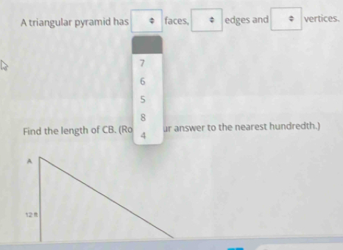 A triangular pyramid has faces, edges and vertices.
7
6
5
8
Find the length of CB. (Ro 4 ur answer to the nearest hundredth.)