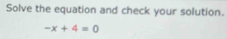 Solve the equation and check your solution.
-x+4=0