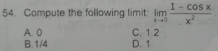 Compute the following limit: limlimits _xto 0 (1-cos x)/x^2 
A. 0 C. 1.2
B. 1/4 D. 1