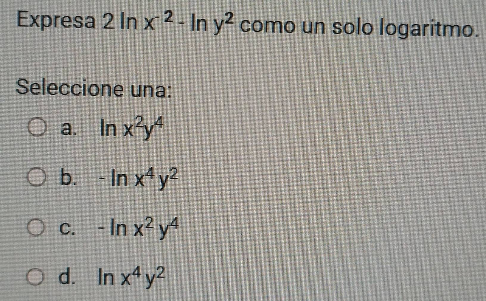 Expresa 2ln x^(-2)-ln y^2 como un solo logaritmo.
Seleccione una:
a. ln x^2y^4
b. -ln x^4y^2
C. -ln x^2y^4
d. ln x^4y^2