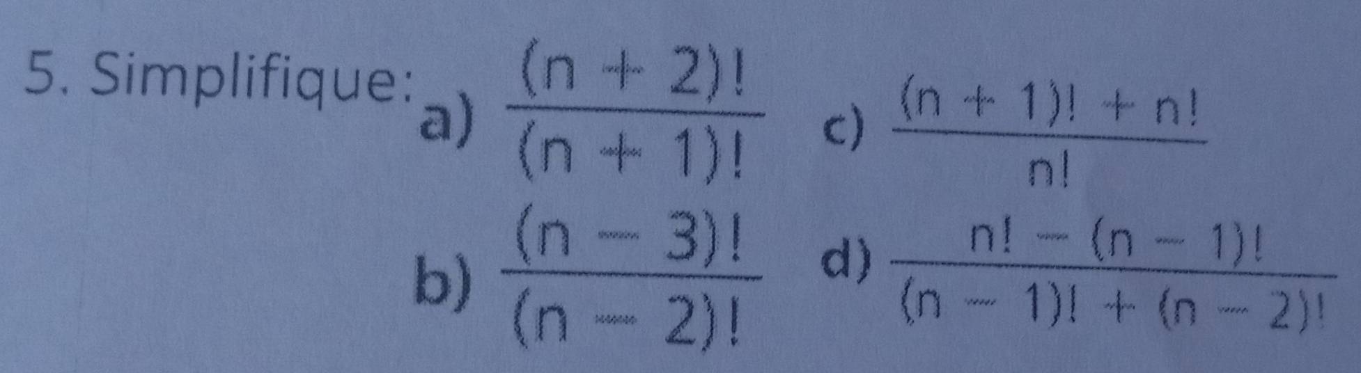 Simplifique: 
a)  ((n+2)!)/(n+1)! 
c)  ((n+1)!+n!)/n! 
b)  ((n-3)!)/(n-2)!  d)
 (n!-(n-1)!)/(n-1)!+(n-2)! 