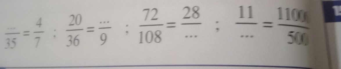  (...)/35 = 4/7 : 20/36 = (...)/9 ;  72/108 = 28/... ;  11/... = 1100/500  1