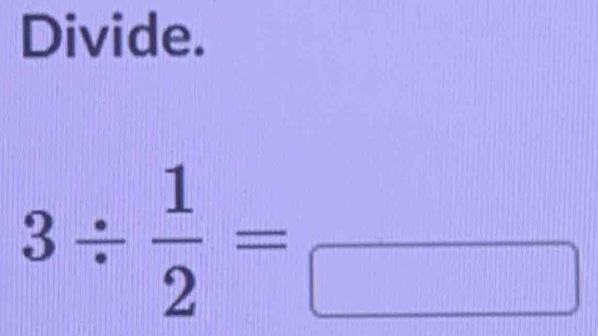 Divide.
3/  1/2 =frac □ 