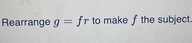 Rearrange g=fr to make fthe subject.