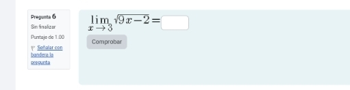 Pregunta 6 
Sin finalizar limlimits _xto 3sqrt(9x-2)=□
Puntaje de 1.00 Comprobal 
1 Señalar con 
bandera la 
precunta