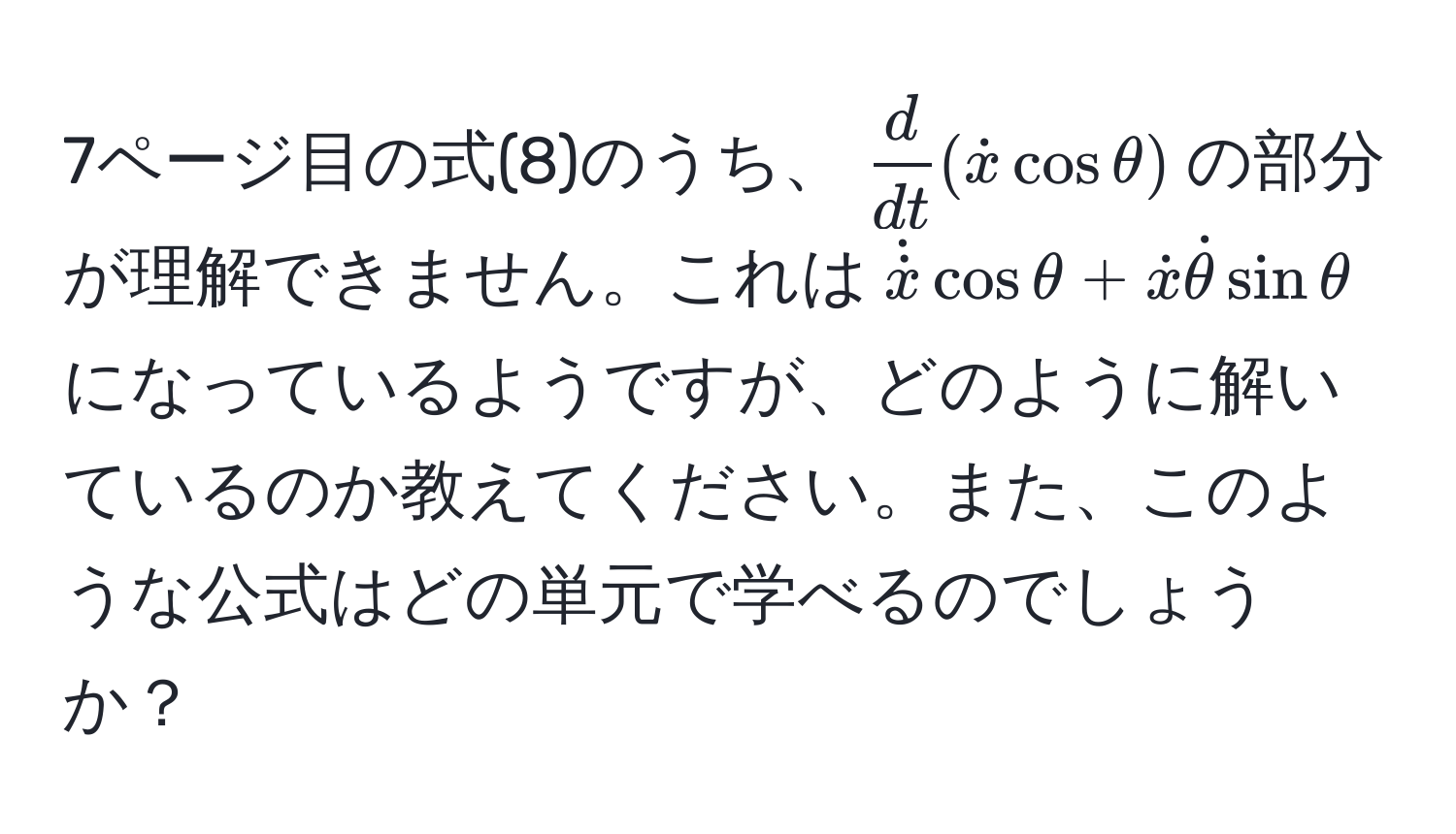 7ページ目の式(8)のうち、$ d/dt  (dotx cos θ)$の部分が理解できません。これは$dotdotx cos θ + dotx dotθ sin θ$になっているようですが、どのように解いているのか教えてください。また、このような公式はどの単元で学べるのでしょうか？