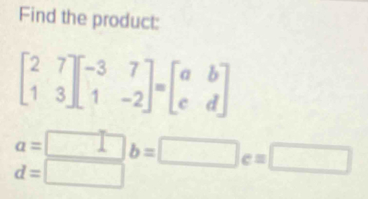 Find the product:
beginbmatrix 2&7 1&3endbmatrix beginbmatrix -3&7 1&-2endbmatrix =beginbmatrix a&b c&dendbmatrix
a=□ b=□ c=□
d=□