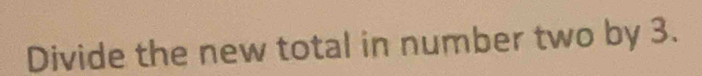 Divide the new total in number two by 3.