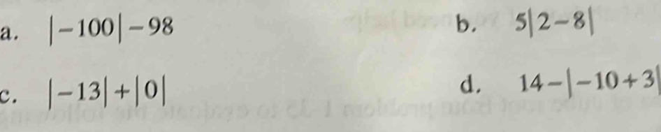|-100|-98
b. 5|2-8|
c. |-13|+|0|
d. 14-|-10+3|