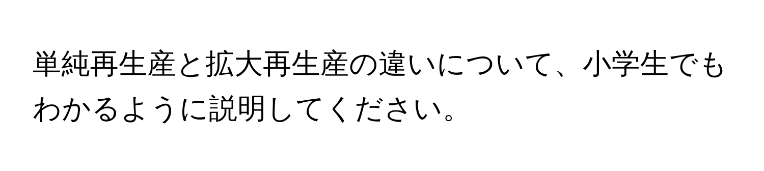 単純再生産と拡大再生産の違いについて、小学生でもわかるように説明してください。