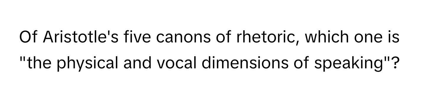 Of Aristotle's five canons of rhetoric, which one is "the physical and vocal dimensions of speaking"?