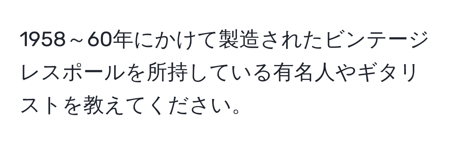 1958～60年にかけて製造されたビンテージレスポールを所持している有名人やギタリストを教えてください。