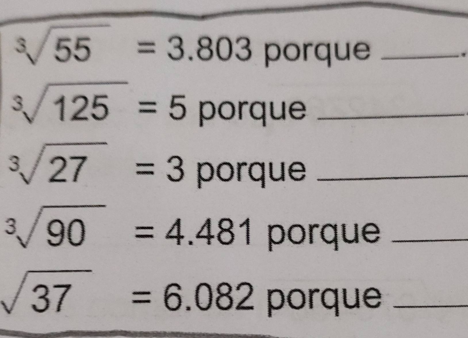 sqrt[3](55)=3.803 p orque _
sqrt[3](125)=5 _ 
porque 
_ sqrt[3](27)=3
porque
sqrt[3](90)=4.481
porque_
sqrt(37)=6.082
porque_