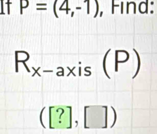 It P=(4,-1) , Find:
R_x-axis(P)
([?],[])