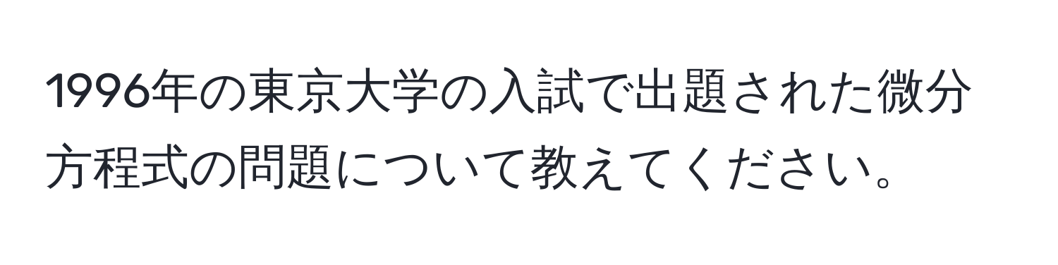 1996年の東京大学の入試で出題された微分方程式の問題について教えてください。