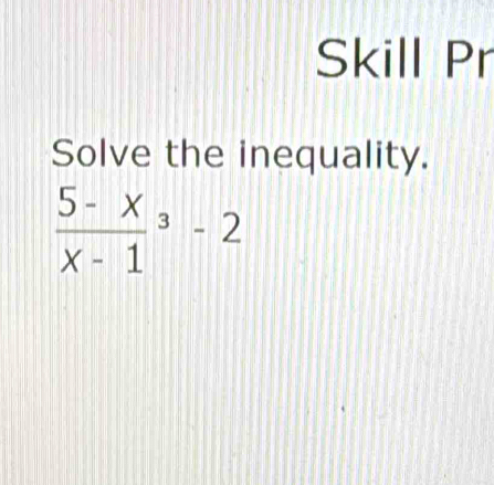 Skill Pr 
Solve the inequality.
frac 5-x(x-1)^3-2