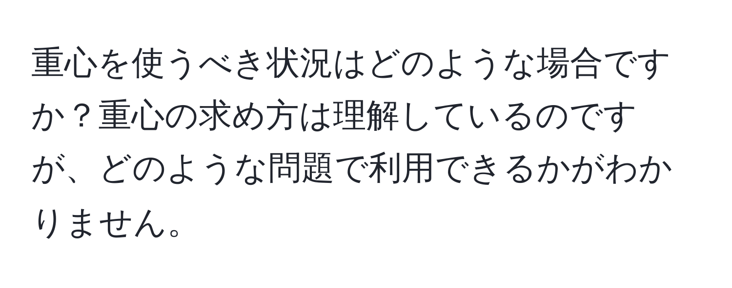 重心を使うべき状況はどのような場合ですか？重心の求め方は理解しているのですが、どのような問題で利用できるかがわかりません。