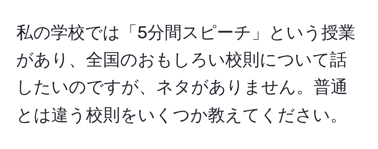 私の学校では「5分間スピーチ」という授業があり、全国のおもしろい校則について話したいのですが、ネタがありません。普通とは違う校則をいくつか教えてください。