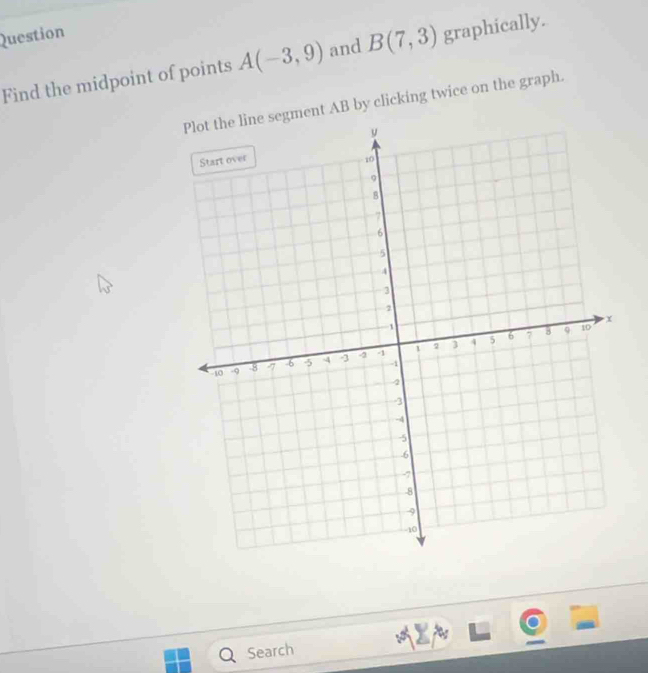 Question 
Find the midpoint of points A(-3,9) and B(7,3) graphically. 
gment AB by clicking twice on the graph. 
Search