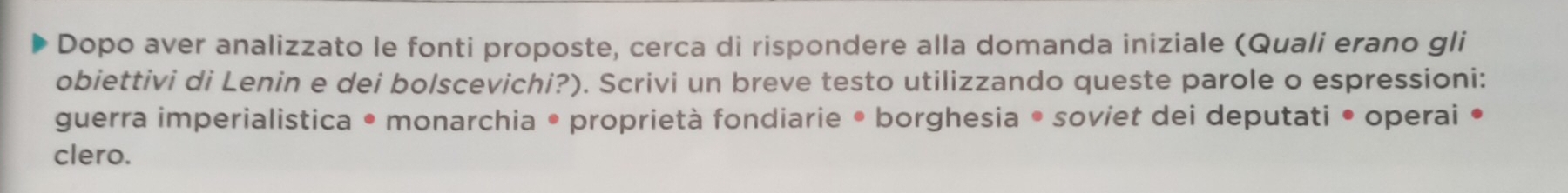 Dopo aver analizzato le fonti proposte, cerca di rispondere alla domanda iniziale (Quali erano gli 
obiettivi di Lenin e dei bolscevichi?). Scrivi un breve testo utilizzando queste parole o espressioni: 
guerra imperialistica • monarchia • proprietà fondiarie • borghesia • soviet dei deputati • operai • 
clero.