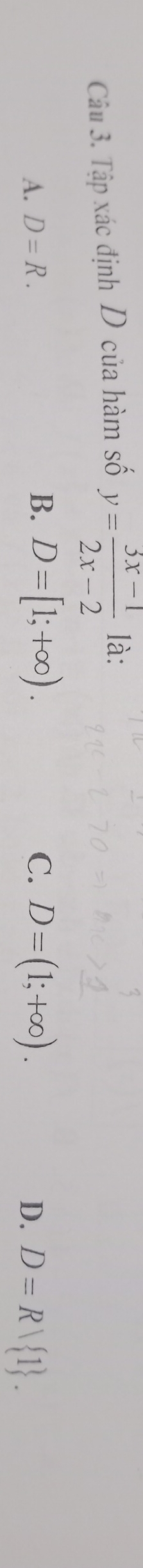 Tập xác định D của hàm số y= (3x-1)/2x-2  là:
B. D=[1;+∈fty ).
A. D=R. C. D=(1;+∈fty ). D. D=Rvee  1.