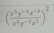 ( (x^5y^(-3)z^(-1))/x^3y^(-3)z^3 )^2