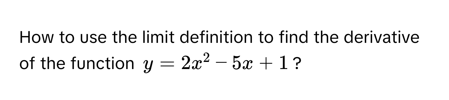 How to use the limit definition to find the derivative of the function $y = 2x^2 - 5x + 1$?