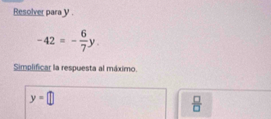 Resolver para y.
-42=- 6/7 y. 
Simplificar la respuesta al máximo.
y=□
 □ /□  