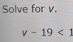 Solve for v.
v-19<1</tex>