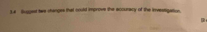 3.4 Suggest two changes that could improve the accuracy of the investigation. 
[2