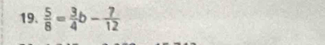  5/8 = 3/4 b- ?/12 