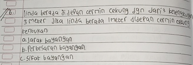 ) linda berada didepan cernin cekung sgn dari3 kelengrus
3 meter Jika linda berada Ineter dideran cernin ceking
tencukan
a. Jarak bayangan
6. Perbesaran bayangan
C. sifal bayangan