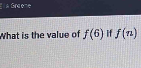 la Greene 
What is the value of f(6) if f(n)