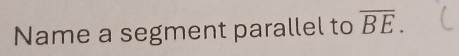 Name a segment parallel to overline BE.