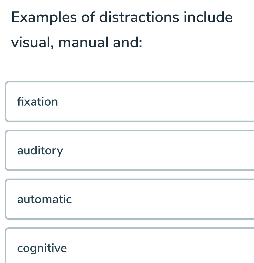 Examples of distractions include
visual, manual and:
fixation
auditory
automatic
cognitive